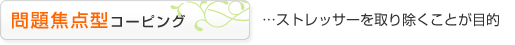 問題焦点型コーピング・・・ストレッサーを取り除くことを目的